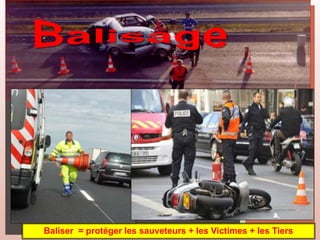 Baliser = protéger les sauveteurs + les Victimes + les Tiers
 