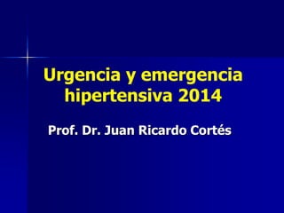 Urgencia y emergencia
hipertensiva 2014
Prof. Dr. Juan Ricardo Cortés
 