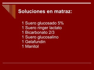 Soluciones en matraz: 1 Suero glucosado 5% 1 Suero ringer lactato 1 Bicarbonato 2/3 1 Suero glucosalino 1 Gelafundin 1 Manitol 