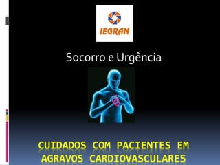 CUIDADOS COM PACIENTES EM
AGRAVOS CARDIOVASCULARES
Socorro e Urgência
 