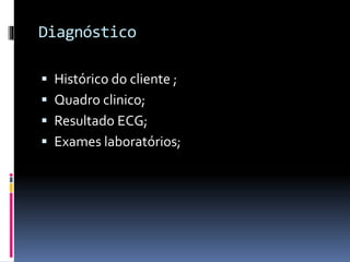 Diagnóstico
 Histórico do cliente ;
 Quadro clinico;
 Resultado ECG;
 Exames laboratórios;
 