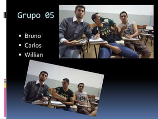 Grupo 05
 Bruno
 Carlos
 Willian
 
