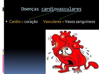 Doenças cardiovasculares
 Cardio = coração Vasculares =Vasos sanguíneos
 