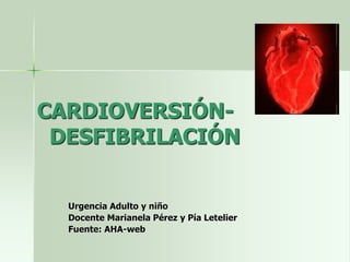 CARDIOVERSIÓN-
DESFIBRILACIÓN
Urgencia Adulto y niño
Docente Marianela Pérez y Pía Letelier
Fuente: AHA-web
 