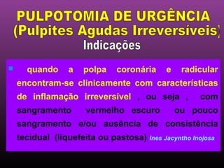      quando      a   polpa    coronária    e    radicular
    encontram-se clinicamente com características
    de inflamação irreversível , ou seja ,            com
    sangramento       vermelho escuro           ou pouco
    sangramento e/ou ausência de consistência
    tecidual (liquefeita ou pastosa) Ines Jacyntho Inojosa
 