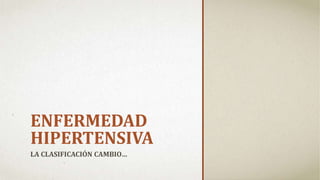 ENFERMEDAD
HIPERTENSIVA
LA CLASIFICACIÓN CAMBIO…
 