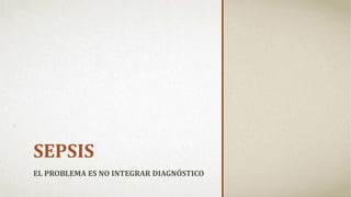 SEPSIS
EL PROBLEMA ES NO INTEGRAR DIAGNÓSTICO
 