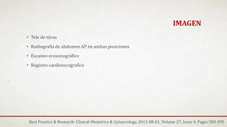 IMAGEN
• Tele de tórax
• Radiografía de abdomen AP en ambas posiciones
• Escaneo ecosonográfico
• Registro cardiotocografico
Best Practice & Research: Clinical Obstetrics & Gynaecology, 2013-08-01, Volume 27, Issue 4, Pages 583-595
 