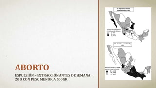 ABORTO
EXPULSIÓN – EXTRACCIÓN ANTES DE SEMANA
20 O CON PESO MENOR A 500GR
 