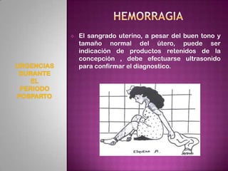    El sangrado uterino, a pesar del buen tono y
    tamaño normal del útero, puede ser
    indicación de productos retenidos de la
    concepción , debe efectuarse ultrasonido
    para confirmar el diagnostico.
 