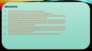BIBLIOGRAFÌA
1. https://encolombia.com/medicina/revistas-
medicas/neumologia/vns-134/neum134-01criterios/
2. https://www.roemmers.com.ar/sites/default/files/La%20Enfermer%C
3%ADa%20en%20Cuidados%20Intensivos.pdf
3. http://www.oc.lm.ehu.eus/Departamento/OfertaDocente/Teledocenc
ia/Leioa/Cuidados/08%20Unidad%20de%20Cuidados%20Intensivos
%20Aspectos%20generales.pdf
4. http://www.oc.lm.ehu.eus/Departamento/OfertaDocente/Teledocenc
ia/Leioa/Cuidados/08%20Unidad%20de%20Cuidados%20Intensivos
%20Aspectos%20generales.pdf
5. https://www.medigraphic.com/pdfs/medcri/ti-2017/ti173k.pdf
 
