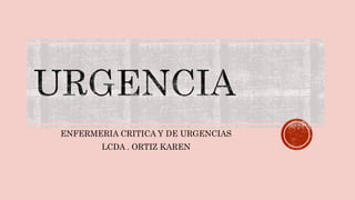 ENFERMERIA CRITICA Y DE URGENCIAS
LCDA . ORTIZ KAREN
 