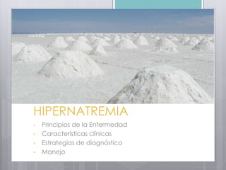 HIPERNATREMIA
• Principios de la Enfermedad
• Características clínicas
• Estrategias de diagnóstico
• Manejo
 