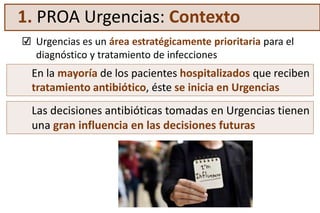 ☑ Urgencias es un área estratégicamente prioritaria para el
diagnóstico y tratamiento de infecciones
1. PROA Urgencias: Co...