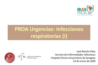 José Ramón Paño
Servicio de Enfermedades Infecciosas
Hospital Clínico Universitario de Zaragoza
23 de enero de 2020
PROA Urgencias: Infecciones
respiratorias (i)
 