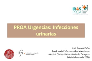 José Ramón Paño
Servicio de Enfermedades Infecciosas
Hospital Clínico Universitario de Zaragoza
06 de febrero de 2020
PROA Urgencias: Infecciones
urinarias
 