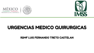 URGENCIAS MEDICO QUIRURGICAS
R2MF LUIS FERNANDO TRETO CASTELAN
 