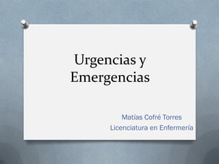 Urgencias y
Emergencias

         Matías Cofré Torres
     Licenciatura en Enfermería
 