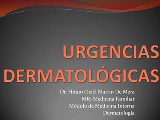 Dr. Hiram Oziel Martín De Mera
MR1 Medicina Familiar
Módulo de Medicina Interna
Dermatología
 