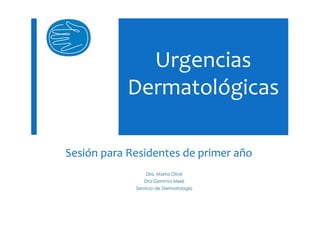 Urgencias
Dermatológicas
Dra. Marta Olivé
Dra.Gemma Melé
Servicio de Dermatología
Sesión para Residentes de primer año
 