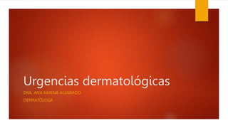 Urgencias dermatológicas
DRA. ANA KARINA ALVARADO
DERMATÓLOGA
 