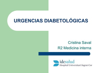 URGENCIAS DIABETOLÓGICAS
Cristina Saval
R2 Medicina interna
 