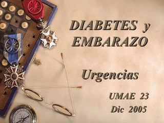 DIABETES yDIABETES y
EMBARAZOEMBARAZO
UrgenciasUrgencias
UMAE 23UMAE 23
Dic 2005Dic 2005
 