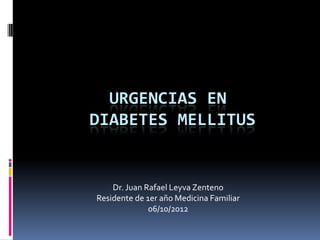 URGENCIAS EN
DIABETES MELLITUS


    Dr. Juan Rafael Leyva Zenteno
Residente de 1er año Medicina Familiar
              06/10/2012
 