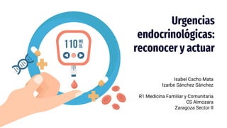 Urgencias
endocrinológicas:
reconocer y actuar
Isabel Cacho Mata
Izarbe Sánchez Sánchez
R1 Medicina Familiar y Comunitaria...