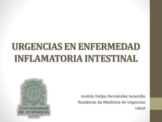 URGENCIAS EN ENFERMEDAD
INFLAMATORIA INTESTINAL
Andrés Felipe Hernández Jaramillo
Residente de Medicina de Urgencias
UdeA
 
