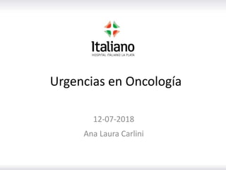 Urgencias en Oncología
12-07-2018
Ana Laura Carlini
 