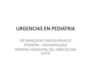 URGENCIAS EN PEDIATRIA DR MANZOLINI CARLOS HORACIO PEDIATRA – NEONATOLOGO HOSPITAL MUNICIPAL DEL NIÑO DE SAN JUSTO 