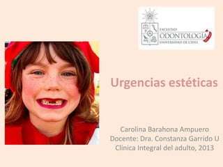 Urgencias estéticas
Carolina Barahona Ampuero
Docente: Dra. Constanza Garrido U
Clínica Integral del adulto, 2013
 