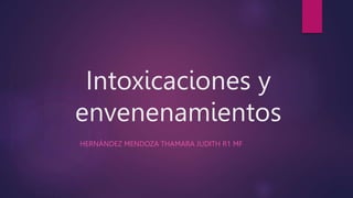 Intoxicaciones y
envenenamientos
HERNÁNDEZ MENDOZA THAMARA JUDITH R1 MF
 