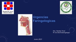Junio 2023
Urgencias
Faringologicas
Dra.: Noretsy Tovar
R1 de Otorrinolaringología
 