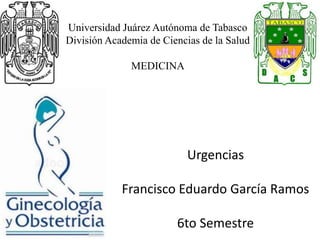 Urgencias
Francisco Eduardo García Ramos
6to Semestre
Universidad Juárez Autónoma de Tabasco
División Academia de Ciencias de la Salud
MEDICINA
 