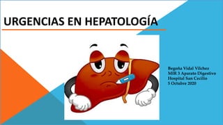 URGENCIAS EN HEPATOLOGÍA
Begoña Vidal Vilchez
MIR 3 Aparato Digestivo
Hospital San Cecilio
5 Octubre 2020
 