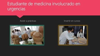 Estudiante de medicina involucrado en
urgencias
Asistir a prácticas Invertir en cursos
 