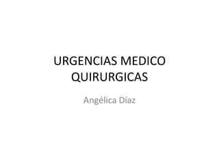 URGENCIAS MEDICO
  QUIRURGICAS
    Angélica Díaz
 