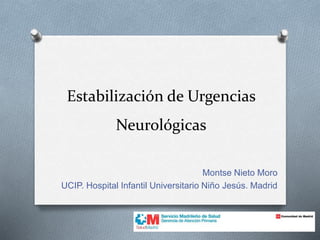 Estabilización de Urgencias
Neurológicas
Montse Nieto Moro
UCIP. Hospital Infantil Universitario Niño Jesús. Madrid
 