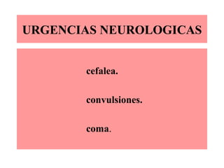 URGENCIAS NEUROLOGICAS
cefalea.
convulsiones.
coma.
 