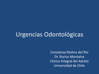 Urgencias Odontológicas
Constanza Molina del Río
Dr. Rurico Montalva
Clínica Integral del Adulto
Universidad de Chile
 