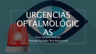 URGENCIAS
OFTALMOLÓGIC
AS
Cruz Coronel Rodrigo
Tenango Salvador Ana Monserrath
 