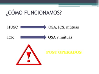 ¿CÓMO FUNCIONAMOS?

HUSC         QSA, ICS, mútuas

ICR          QSA y mútuas


            POST OPERADOS
 
