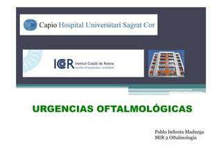 Pablo Infiesta Madurga
MIR 2 Oftalmología
URGENCIAS OFTALMOLÓGICAS
 