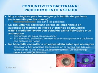 Dr. Frank Rico 26
CONJUNTIVITIS BACTERIANA :
PROCEDIMIEENTO A SEGUIR
 