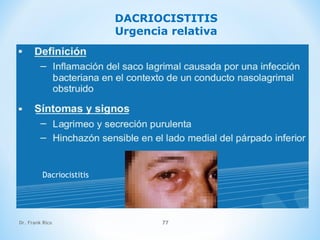 Dr. Frank Rico 77
DACRIOCISTITIS
Urgencia relativa
Dacriocistitis
 