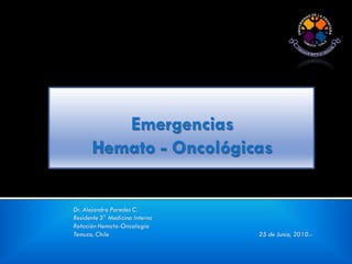 Dr. Alejandro Paredes C.
Residente 3° Medicina Interna
Rotación Hemato-Oncología
Temuco, Chile                   25 de Junio, 2010.-
 