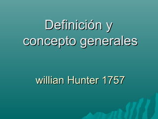 Definición yDefinición y
concepto generalesconcepto generales
willian Hunter 1757willian Hunter 1757
 