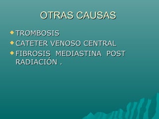 OTRAS CAUSASOTRAS CAUSAS
 TROMBOSISTROMBOSIS
 CATETER VENOSO CENTRALCATETER VENOSO CENTRAL
 FIBROSIS MEDIASTINA POSTFIBROSIS MEDIASTINA POST
RADIACIÓN .RADIACIÓN .
 